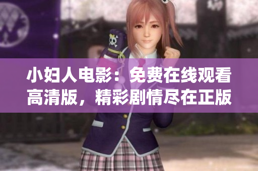 小妇人电影：免费在线观看高清版，精彩剧情尽在正版渠道(1)