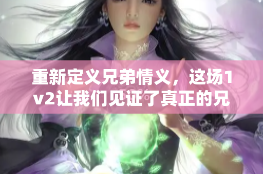 重新定义兄弟情义，这场1v2让我们见证了真正的兄弟情深