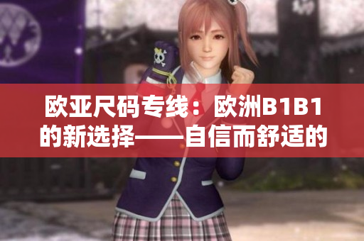 欧亚尺码专线：欧洲B1B1的新选择——自信而舒适的穿着！