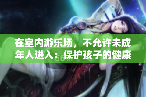在室内游乐场，不允许未成年人进入：保护孩子的健康和安全