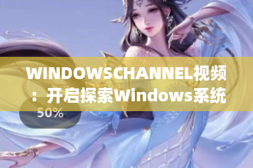 WINDOWSCHANNEL视频：开启探索Windows系统的视觉盛宴(1)