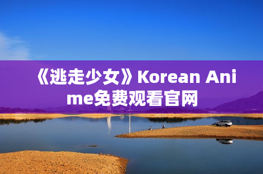 《逃走少女》Korean Anime免费观看官网