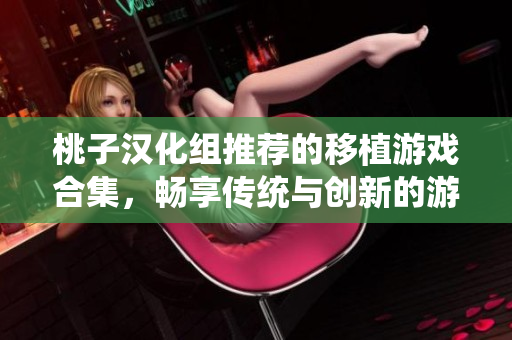 桃子汉化组推荐的移植游戏合集，畅享传统与创新的游戏体验