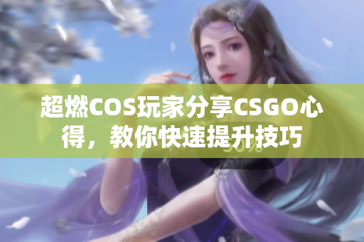 超燃COS玩家分享CSGO心得，教你快速提升技巧