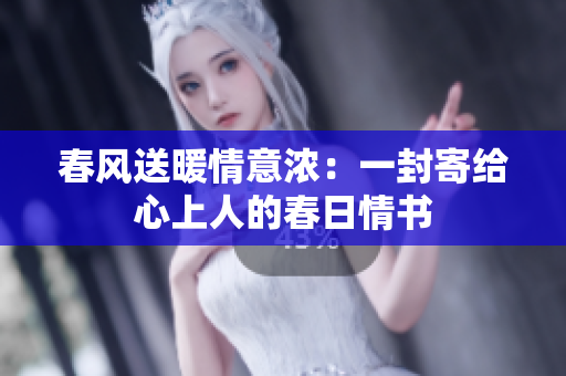 春风送暖情意浓：一封寄给心上人的春日情书