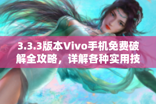 3.3.3版本Vivo手机免费破解全攻略，详解各种实用技巧