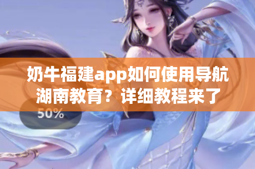 奶牛福建app如何使用导航湖南教育？详细教程来了