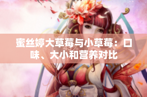 蜜丝婷大草莓与小草莓：口味、大小和营养对比