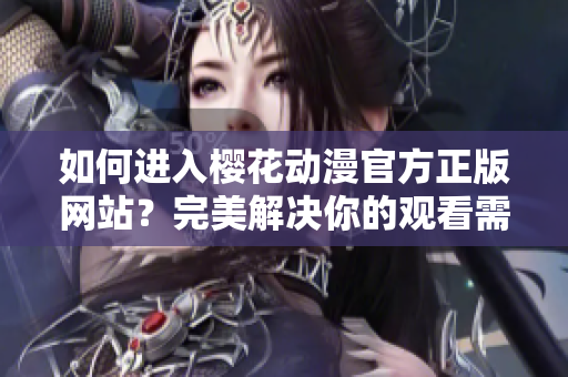 如何进入樱花动漫官方正版网站？完美解决你的观看需求！