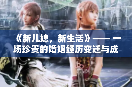 《新儿媳，新生活》—— 一场珍贵的婚姻经历变迁与成长。