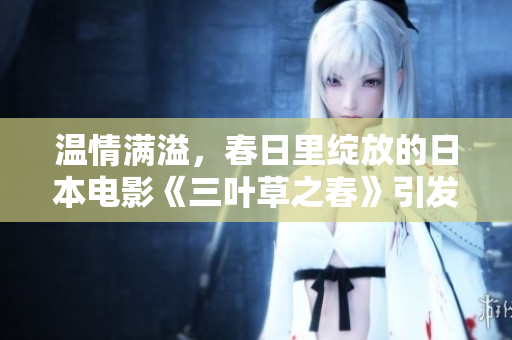 温情满溢，春日里绽放的日本电影《三叶草之春》引发感动