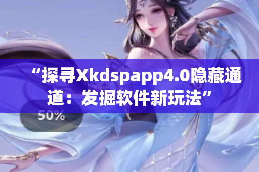 “探寻Xkdspapp4.0隐藏通道:发掘软件新玩法” “探寻Xkdspapp4.0隐藏通道:发掘软件新玩法”