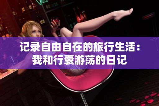 记录自由自在的旅行生活：我和行囊游荡的日记
