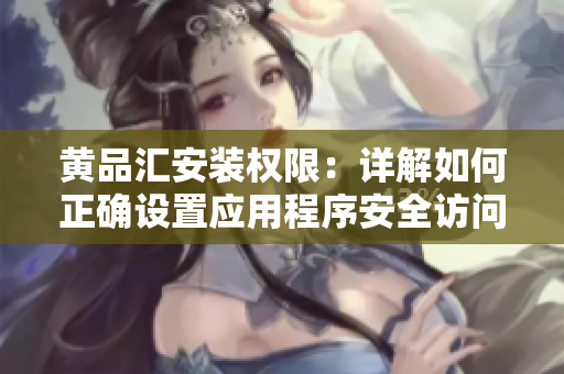 黄品汇安装权限：详解如何正确设置应用程序安全访问权限