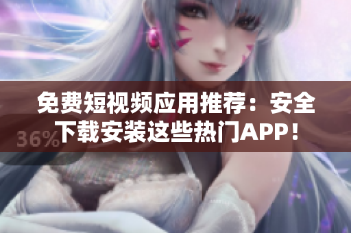 免费短视频应用推荐：安全下载安装这些热门APP！