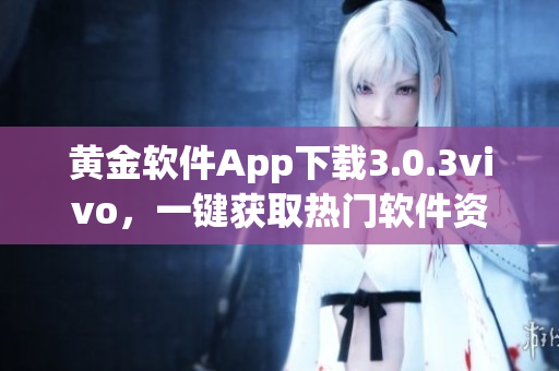 黄金软件App下载3.0.3vivo，一键获取热门软件资源