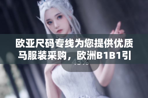 欧亚尺码专线为您提供优质马服装采购，欧洲B1B1引领时尚新风尚