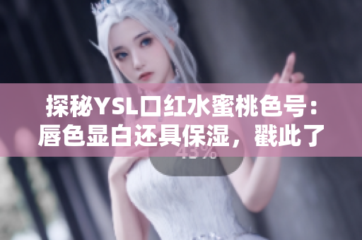 探秘YSL口红水蜜桃色号：唇色显白还具保湿，戳此了解购买攻略！