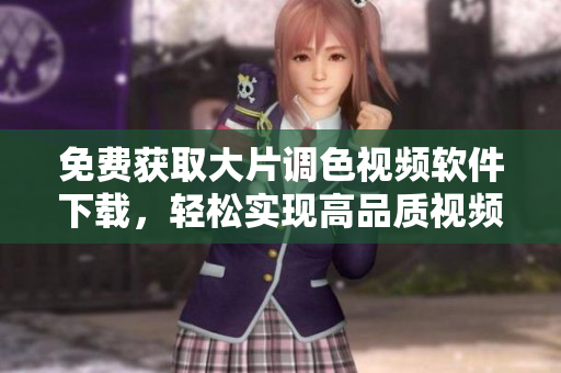 免费获取大片调色视频软件下载，轻松实现高品质视频调色