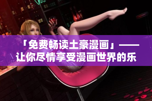 「免费畅读土豪漫画」——让你尽情享受漫画世界的乐趣！