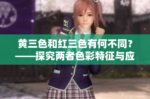 黄三色和红三色有何不同？——探究两者色彩特征与应用领域