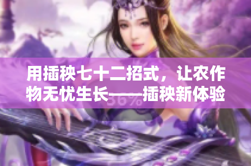 用插秧七十二招式，让农作物无忧生长——插秧新体验！