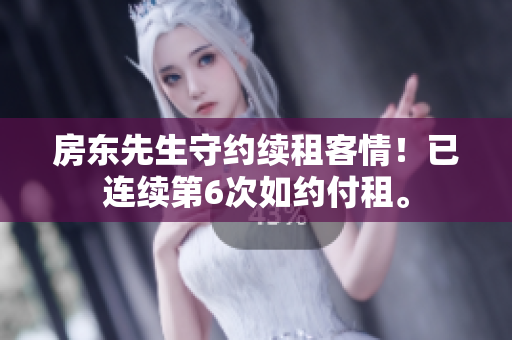 房东先生守约续租客情！已连续第6次如约付租。