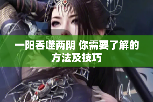 一阳吞噬两阴 你需要了解的方法及技巧