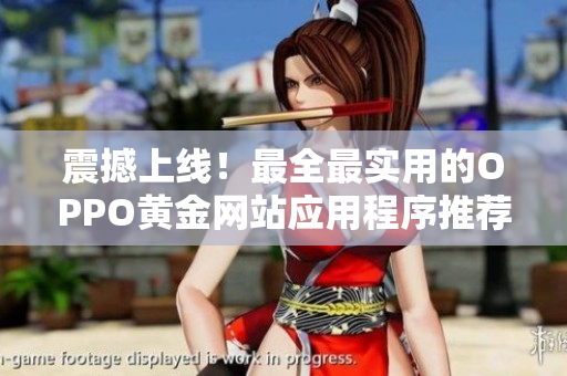 震撼上线！最全最实用的OPPO黄金网站应用程序推荐大合集