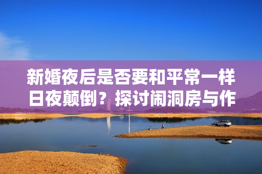 新婚夜后是否要和平常一样日夜颠倒？探讨闹洞房与作息的关系