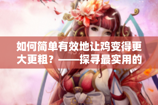 如何简单有效地让鸡变得更大更粗？——探寻最实用的方法