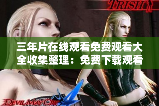 三年片在线观看免费观看大全收集整理：免费下载观看高清大片