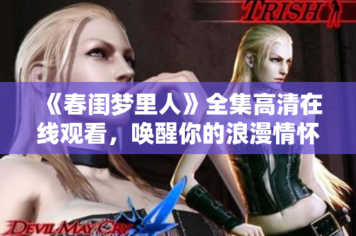 《春闺梦里人》全集高清在线观看，唤醒你的浪漫情怀！
