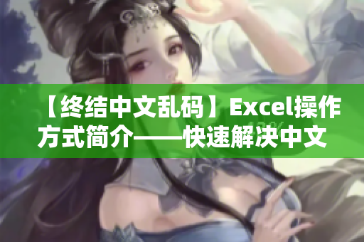 【终结中文乱码】Excel操作方式简介——快速解决中文乱码问题！