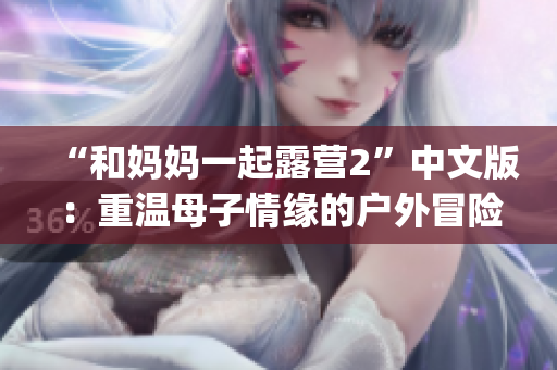 “和妈妈一起露营2”中文版：重温母子情缘的户外冒险游戏(1)