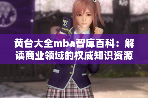 黄台大全mba智库百科：解读商业领域的权威知识资源