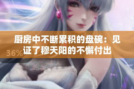 厨房中不断累积的盘碗：见证了穆天阳的不懈付出