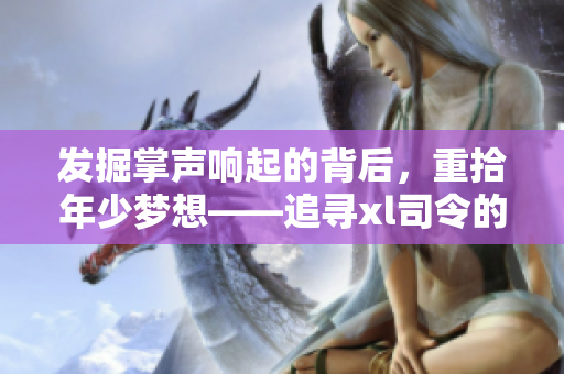 发掘掌声响起的背后，重拾年少梦想——追寻xl司令的第一季旅程