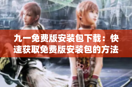 九一免费版安装包下载：快速获取免费版安装包的方法(1)