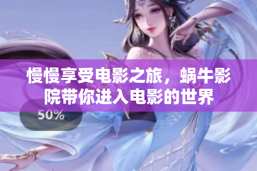 慢慢享受电影之旅，蜗牛影院带你进入电影的世界