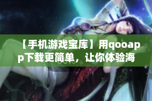 【手机游戏宝库】用qooapp下载更简单，让你体验海量热门游戏