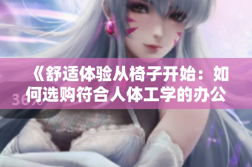 《舒适体验从椅子开始：如何选购符合人体工学的办公室椅子？》