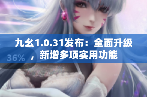 九幺1.0.31发布：全面升级，新增多项实用功能