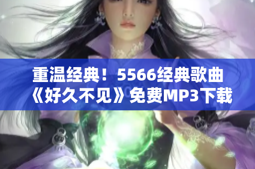 重温经典！5566经典歌曲《好久不见》免费MP3下载