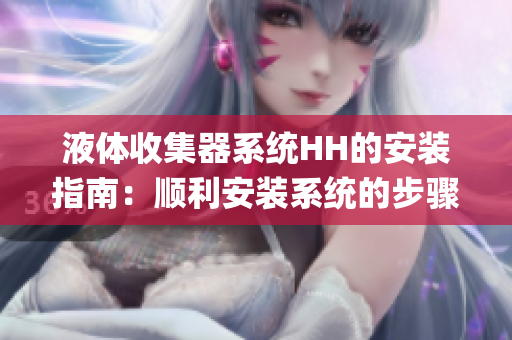 液体收集器系统HH的安装指南:顺利安装系统的步骤和要点(1) 液体收集器系统HH的安装指南:顺利安装系统的步骤和要点(1)