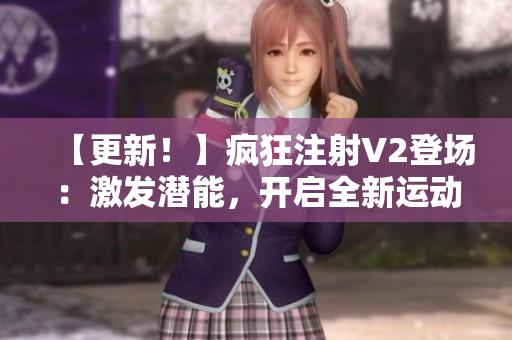 【更新！】疯狂注射V2登场：激发潜能，开启全新运动维度！