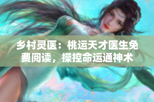 乡村灵医：桃运天才医生免费阅读，操控命运通神术