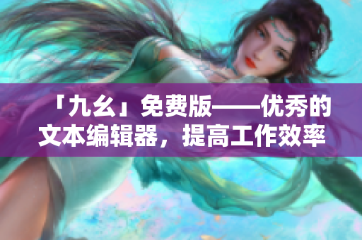 「九幺」免费版——优秀的文本编辑器，提高工作效率的不二选择