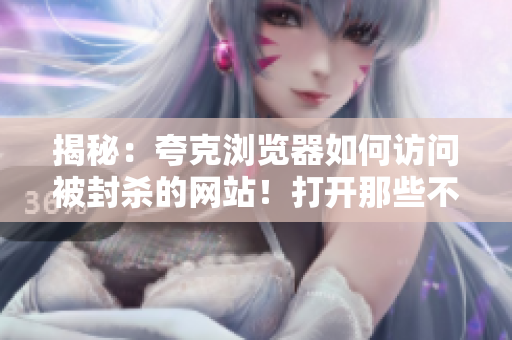 揭秘：夸克浏览器如何访问被封杀的网站！打开那些不可思议的网站！
