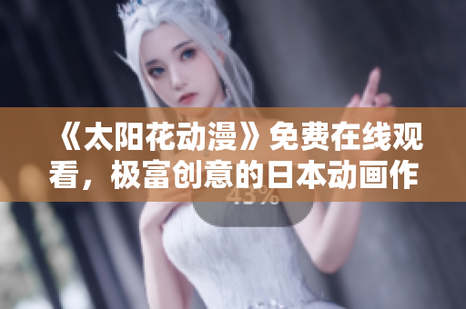 《太阳花动漫》免费在线观看，极富创意的日本动画作品赏析